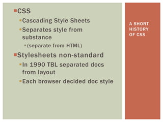 CSS
 Cascading Style Sheets           A SHORT
 Separates style from             HISTORY
                               ...