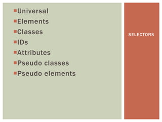Universal
Elements
Classes           SELECTORS
IDs
Attributes
Pseudo classes
Pseudo elements
 