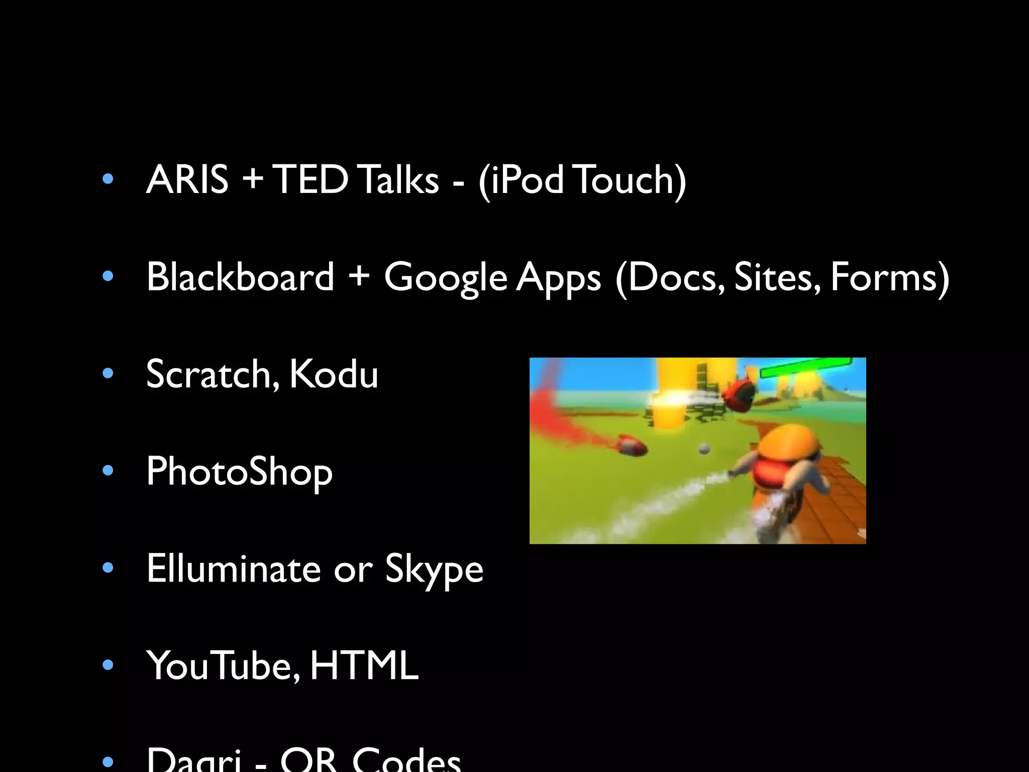 • ARIS + TED Talks - (iPod Touch)

• Blackboard + Google Apps (Docs, Sites, Forms)

• Scratch, Kodu

• PhotoShop

• Elluminate or Skype

• YouTube, HTML
 