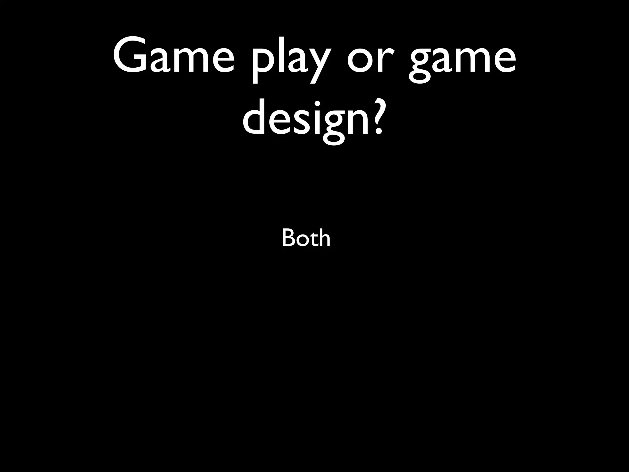 Game play or game
    design?

       Both
 