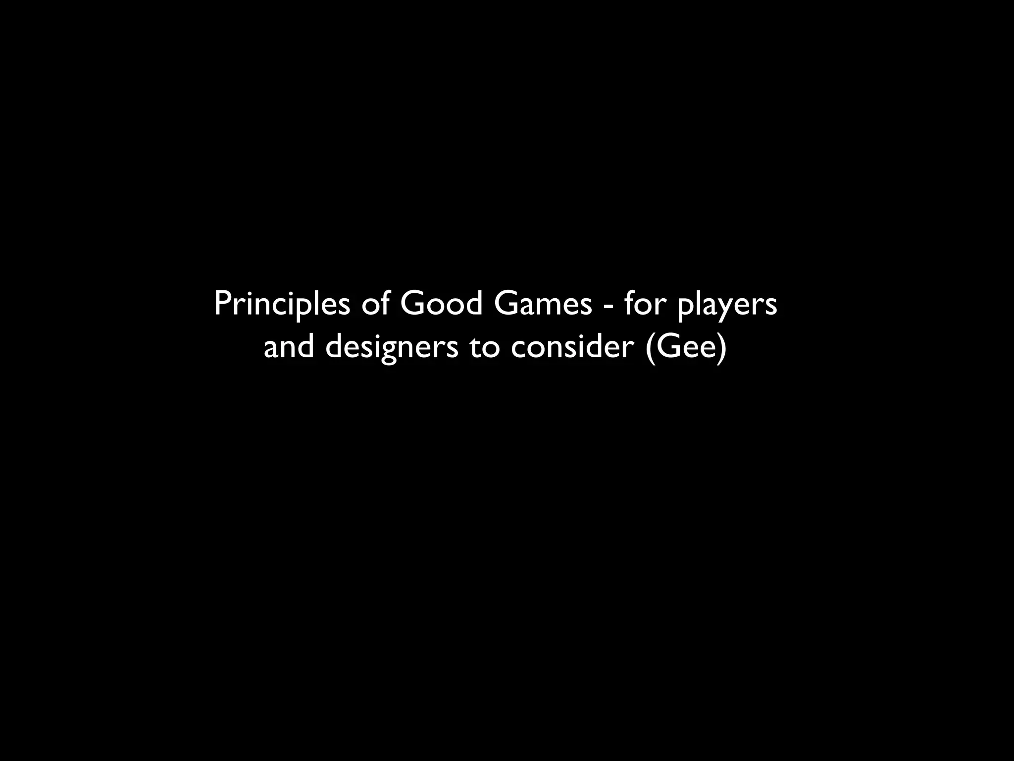 Principles of Good Games - for players
    and designers to consider (Gee)
 