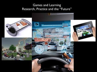 Games and Learning
Research, Practice and the “Future”
 