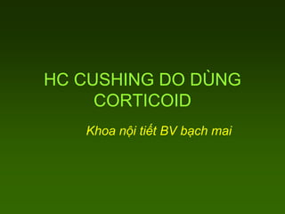 HC CUSHING DO DÙNG
CORTICOID
Khoa nội tiết BV bạch mai
 