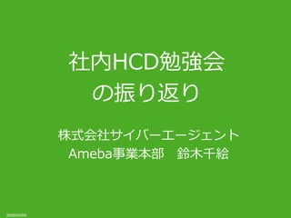 社内HCD勉強会
              の振り返り
             株式会社サイバーエージェント
              Ameba事業本部 鈴木千絵



2008/03/05
 
