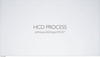 HCD PROCESS
              drhhtang ditl.Design.NTUST




13年3月7⽇日星期四
 
