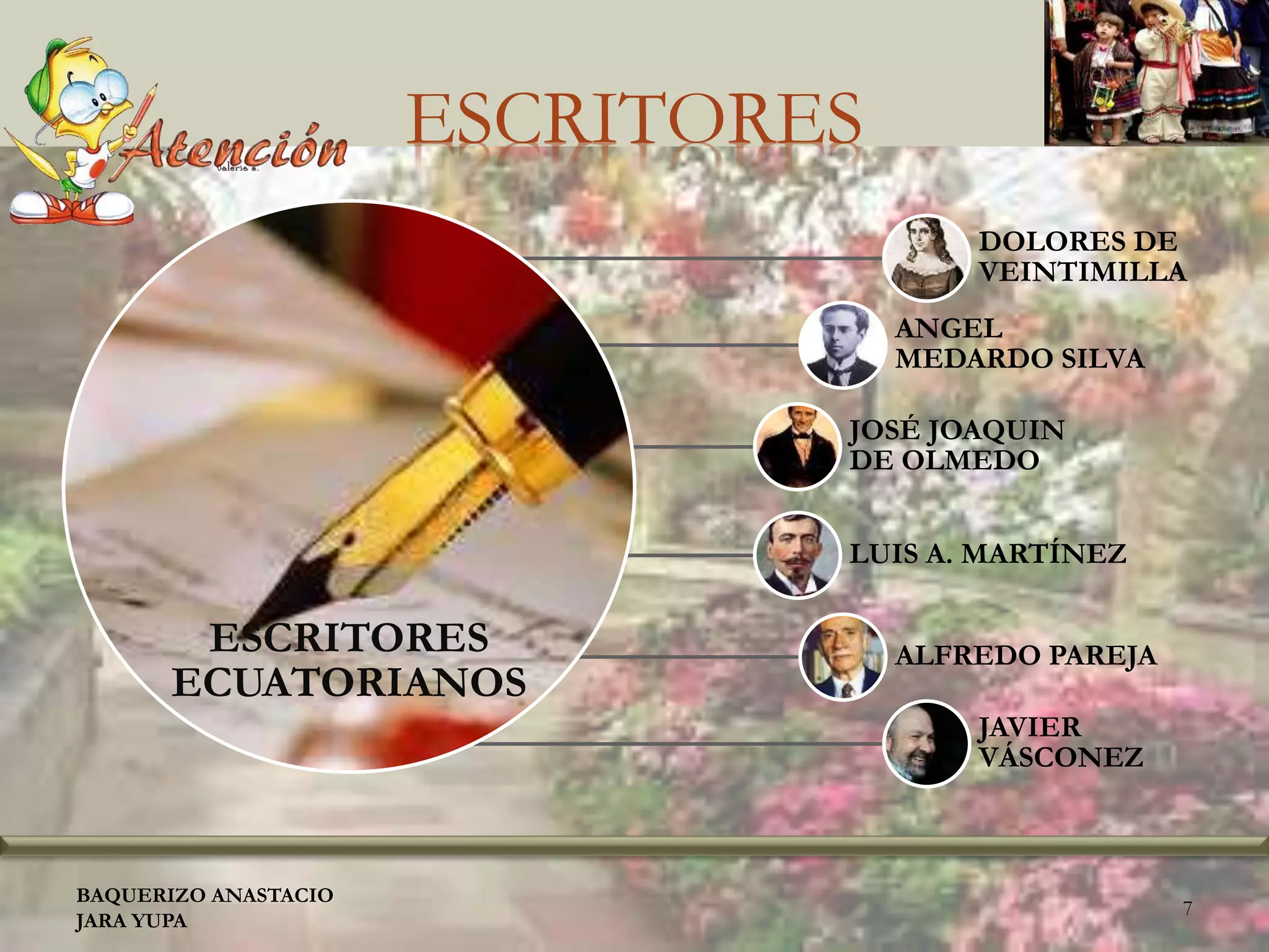 ESCRITORES
ESCRITORES
ECUATORIANOS
DOLORES DE
VEINTIMILLA
ANGEL
MEDARDO SILVA
JOSÉ JOAQUIN
DE OLMEDO
LUIS A. MARTÍNEZ
ALFREDO PAREJA
JAVIER
VÁSCONEZ
BAQUERIZO ANASTACIO
JARA YUPA
7
 