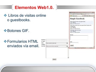 LOGO
Elementos Web1.0.
 Libros de visitas online
o guestbooks.
Botones GIF.
Formularios HTML
enviados vía email.
 