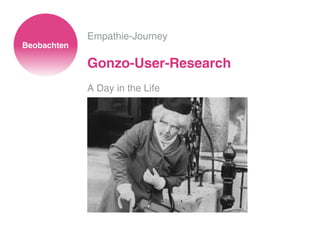 Empathie-Journey
Gonzo-User-Research
A Day in the Life
Beobachten
 