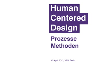 30. April 2013, HTW Berlin
Human
Centered
Design
				
				
Prozesse
Methoden
 