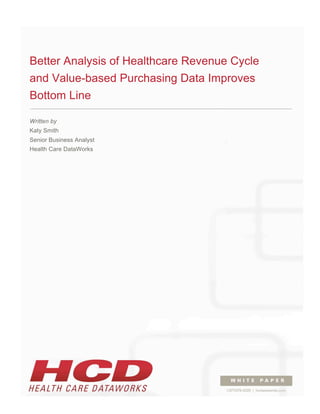  
Better Analysis of Healthcare Revenue Cycle
and Value-based Purchasing Data Improves
Bottom Line
Written by
Katy Smith
Senior Business Analyst
Health Care DataWorks
 