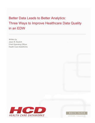 Better Data Leads to Better Analytics:
Three Ways to Improve Healthcare Data Quality
in an EDW
Written by
Jason B. Buskirk
Chief Operating Officer
Health Care DataWorks
 