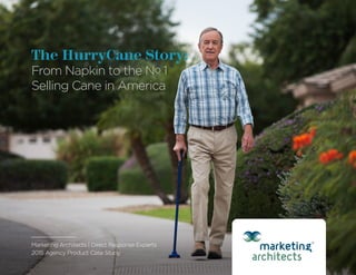 Marketing Architects | Direct Response Experts
2015 Agency Product Case Study
The HurryCane Story:
From Napkin to the No 1
Selling Cane in America
 