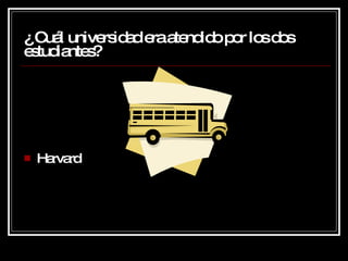 ¿  Cuál universidad era atendido por los dos estudiantes? Harvard 