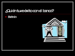 ¿Quién tuve éxito con el banco? Beltrán 
