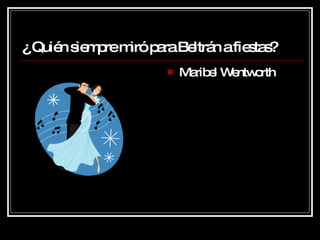 ¿  Quién siempre miró para Beltrán a fiestas? Maribel Wentworth 