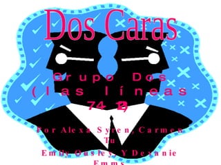 Grupo Dos (las líneas 74-123) Por Alexa Syren, Carmen Tu Emily Ousley, Y Devanie Emms Dos Caras 