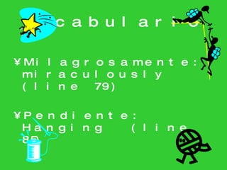 Vocabulario Milagrosamente: miraculously (line 79) Pendiente: Hanging  (line 85) 