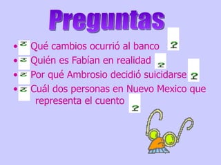 Qué cambios ocurrió al banco Quién es Fabían en realidad Por qué Ambrosio decidió suicidarse Cuál dos personas en Nuevo Mexico que  representa el cuento Preguntas 