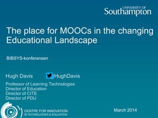 CENTRE FOR INNOVATION
IN TECHNOLOGIES & EDUCATION
The place for MOOCs in the changing
Educational Landscape
March 2014
Hugh Davis @HughDavis
Professor of Learning Technologies
Director of Education
Director of CITE
Director of PDU
BIBSYS-konferansen
 