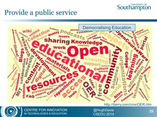 CENTRE FOR INNOVATION
IN TECHNOLOGIES & EDUCATION
@HughDavis
CSEDU 2014
Provide a public service
29
http://iberry.com/cms/OER.htm
Democratising Education
 