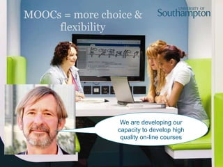 MOOCs = more choice &
flexibility
We are developing our
capacity to develop high
quality on-line courses
 