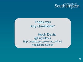 48
Thank you
Any Questions?
Hugh Davis
@HughDavis
http://users.ecs.soton.ac.uk/hcd
hcd@soton.ac.uk
 