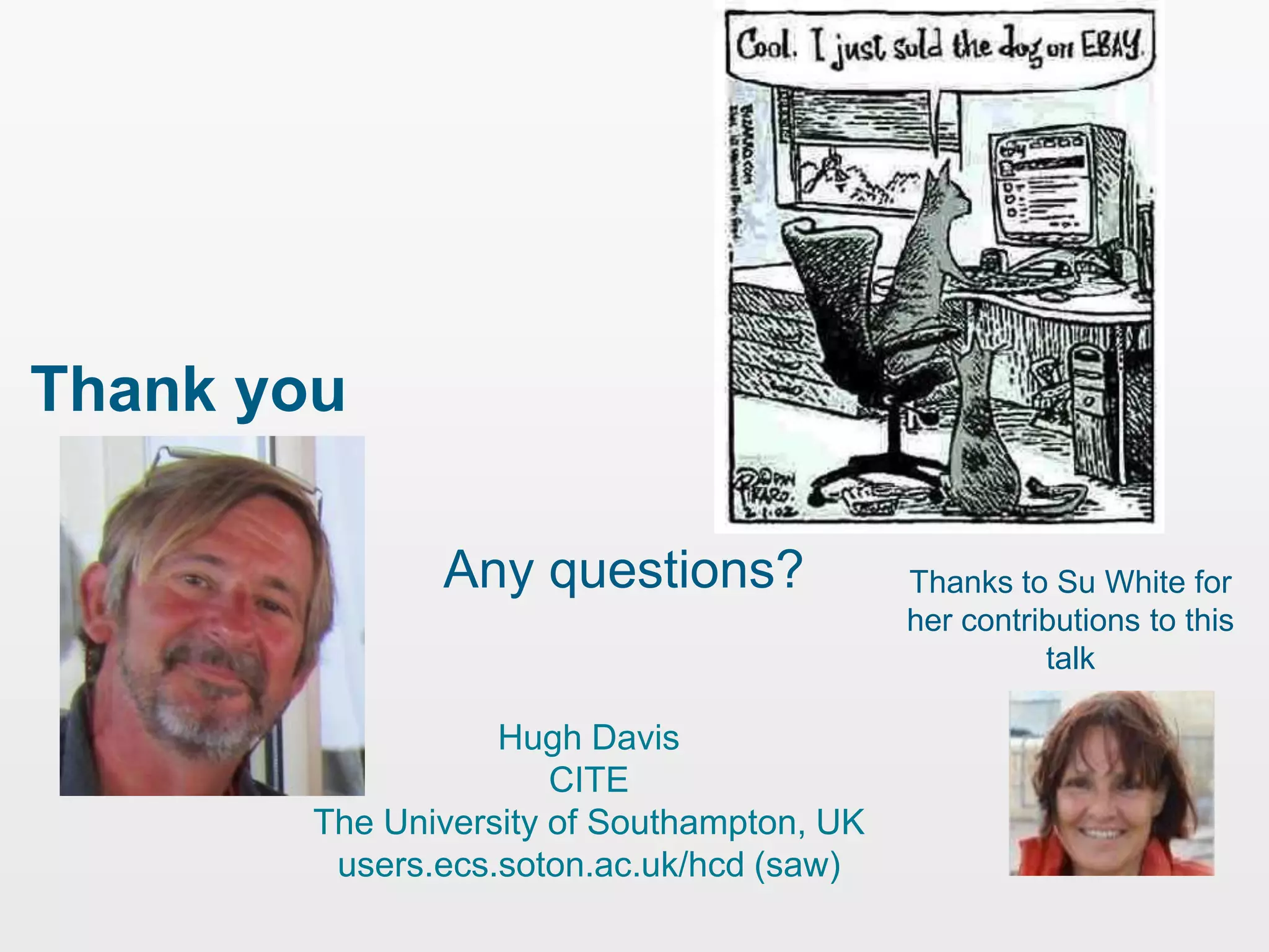 Thank you

               Any questions?               Thanks to Su White for
                                            her contributions to this
                                                      talk

                   Hugh Davis
                       CITE
        The University of Southampton, UK
         users.ecs.soton.ac.uk/hcd (saw)
 