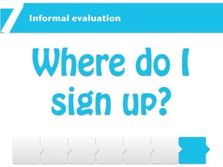 Informal evaluation
7
Where do I
sign up?
 
