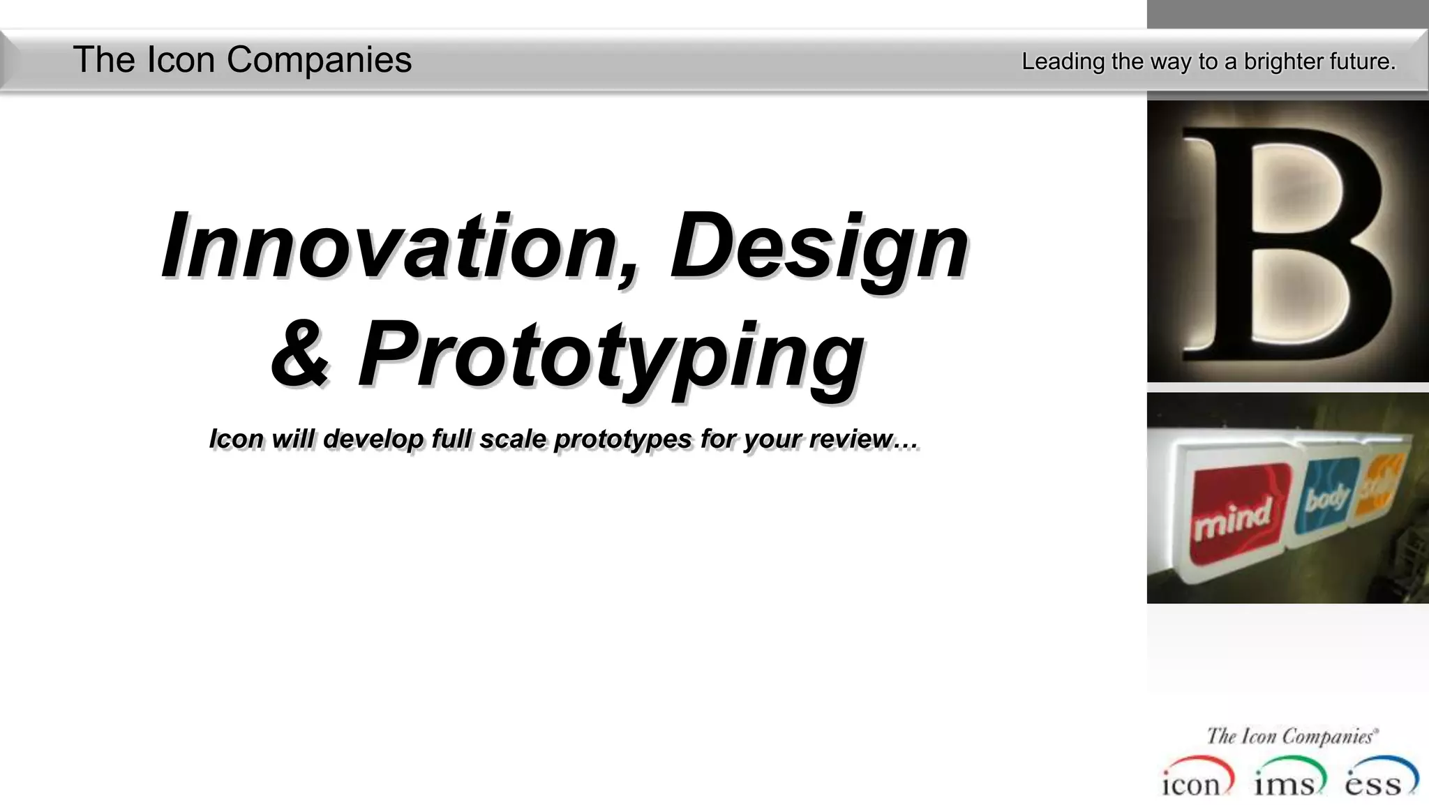The Icon Companies                                                Leading the way to a brighter future.




    Innovation, Design
      & Prototyping
       Icon will develop full scale prototypes for your review…
 