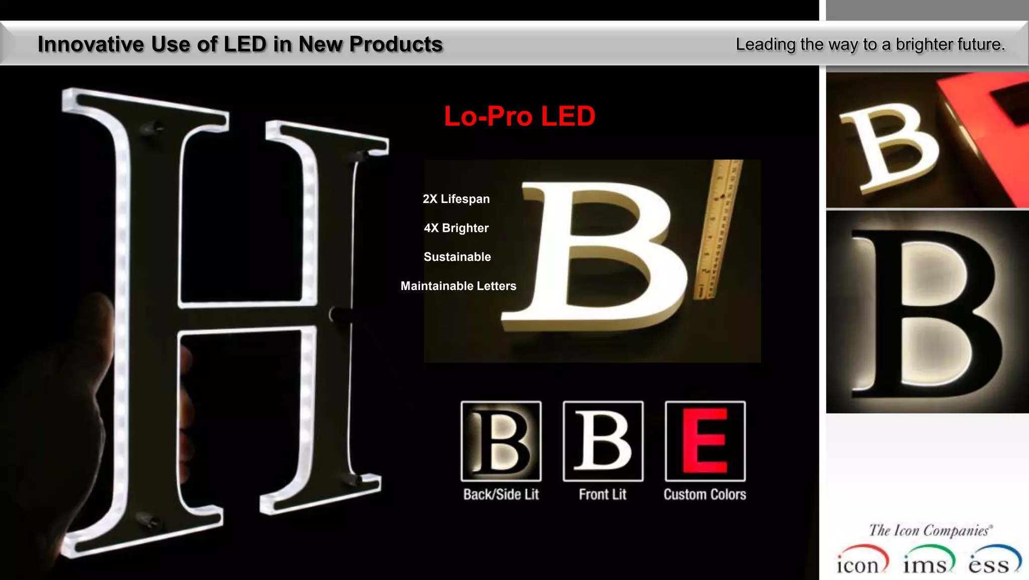 Innovative Use of LED in New Products                   Leading the way to a brighter future.



                                        Lo-Pro LED

                                    2X Lifespan

                                     4X Brighter

                                    Sustainable

                                 Maintainable Letters
 
