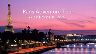 Paris Adventure Tour
パリアドベンチャーツアー
Chih-­‐Wei	
  Chen,	
  Sean	
  Lemme,	
  Susan	
  Oldham	
  and	
  Kalen	
  Wong	
  
 