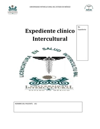 UNIVERSIDAD INTERCULTURAL DEL ESTADO DE MÉXICO

Expediente clínico
Intercultural

NOMBRE DEL PACIENTE: UEJ

No
Expediente

 