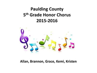 Paulding County
5th Grade Honor Chorus
2015-2016
Allan, Brannon, Grace, Kemi, Kristen
 