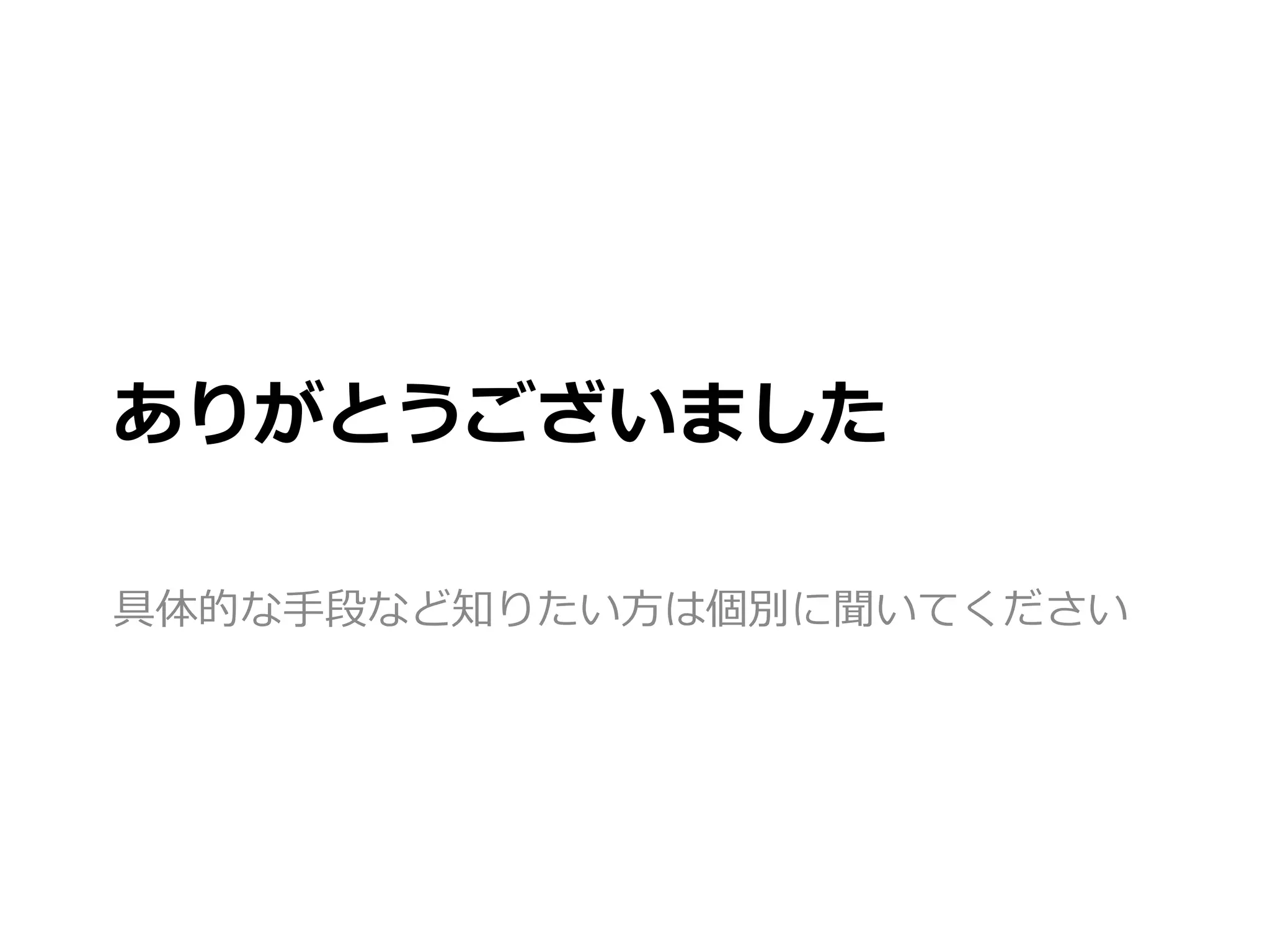 ありがとうございました
具体的な手段など知りたい方は個別に聞いてください
 