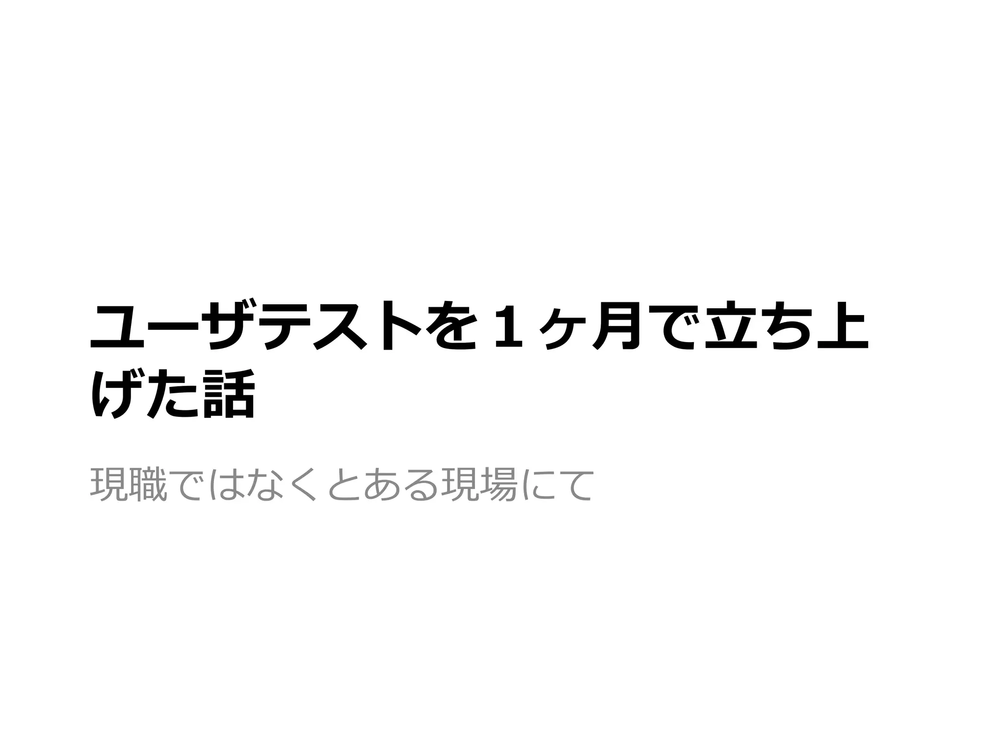 ユーザテストを１ヶ月で立ち上
げた話
現職ではなくとある現場にて
 
