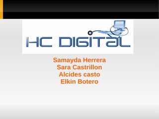 HISTORIA CLINICA DIGITAL

    Samayda Herrera
     Sara Castrillon
     Alcides casto
      Elkin Botero
 