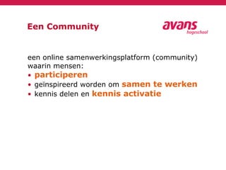 Een Community
een online samenwerkingsplatform (community)
waarin mensen:
• participeren
• geïnspireerd worden om samen te werken
• kennis delen en kennis activatie
 
