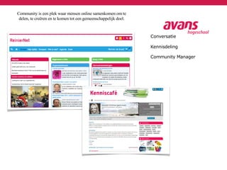 Conversatie
Kennisdeling
Community Manager
Community is een plek waar mensen online samenkomen om te
delen, te creëren en te komen tot een gemeenschappelijk doel.
 