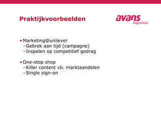 Praktijkvoorbeelden
• Marketing@unilever
–Gebrek aan tijd (campagne)
–Inspelen op competitief gedrag
• One-stop shop
–Killer content vb. marktaandelen
–Single sign-on
 