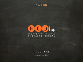 H C D Lab
design para
inovação social




  programa
   setembro de 2012
 