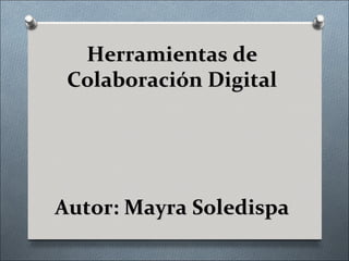 Herramientas de
 Colaboración Digital




Autor: Mayra Soledispa
 