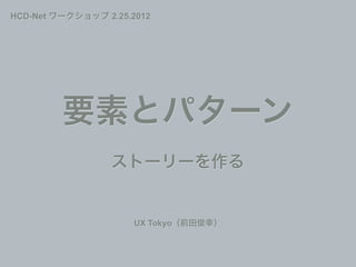 HCD-Net ワークショップ 2.25.2012




         要素とパターン
                 ストーリーを作る


                      UX Tokyo（前田俊幸）
 