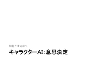 キャラクターＡＩ：意思決定
知能とは何か？
 