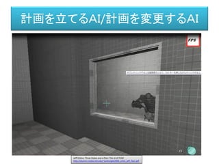 計画を立てるＡＩ/計画を変更するＡＩ
Jeff Orkins, Three States and a Plan: The AI of FEAR
http://alumni.media.mit.edu/~jorkin/gdc2006_orkin_jeff_fear.pdf
 