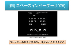 (例) スペースインベーダー(1978)
プレイヤーの動きに関係なく、決められた動きをする
（スペースインベーダー、タイトー、1978年）
 
