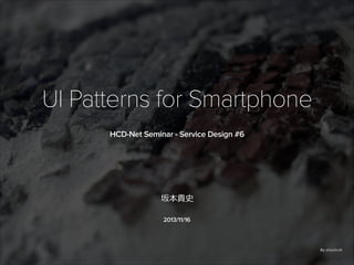 UI Patterns for Smartphone
HCD-Net Seminar - Service Design #6

坂本貴史
2013/11/16

By shioshvili

 