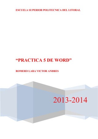 ESCUELA SUPERIOR POLITECNICA DEL LITORAL

“PRACTICA 5 DE WORD”
ROMERO LARA VICTOR ANDRES

2013-2014

 