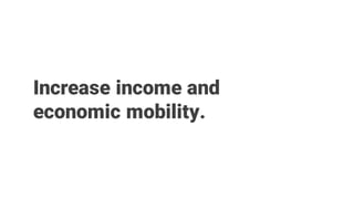 Increase income and
economic mobility.
 