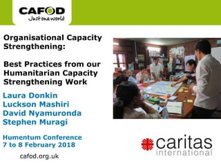 www.cafod.org.uk
cafod.org.uk
Organisational Capacity
Strengthening:
Best Practices from our
Humanitarian Capacity
Strengthening Work
Laura Donkin
Luckson Mashiri
David Nyamuronda
Stephen Muragi
Humentum Conference
7 to 8 February 2018
 