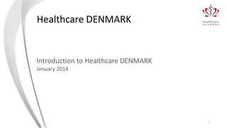Healthcare DENMARK

Introduction to Healthcare DENMARK
January 2014

1

 